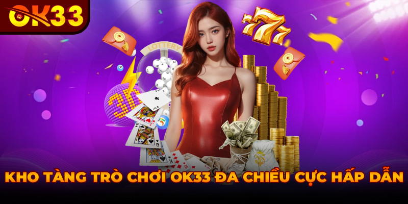 KHO TÀNG TRÒ CHƠI OK33 ĐA CHIỀU CỰC HẤP DẪN